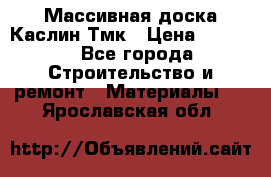 Массивная доска Каслин Тмк › Цена ­ 2 000 - Все города Строительство и ремонт » Материалы   . Ярославская обл.